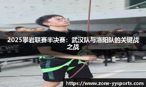 2025攀岩联赛半决赛:武汉队与洛阳队的关键战之战