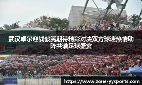 武汉卓尔迎战毅腾期待精彩对决双方球迷热情助阵共谱足球盛宴